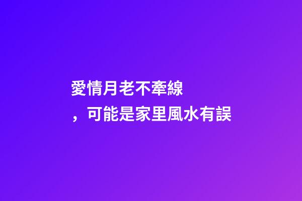 愛情月老不牽線，可能是家里風水有誤